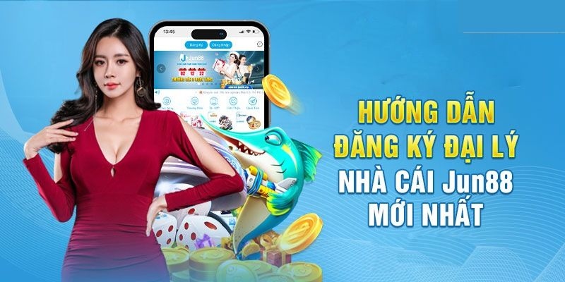 Hướng dẫn đăng ký đại lý jun88